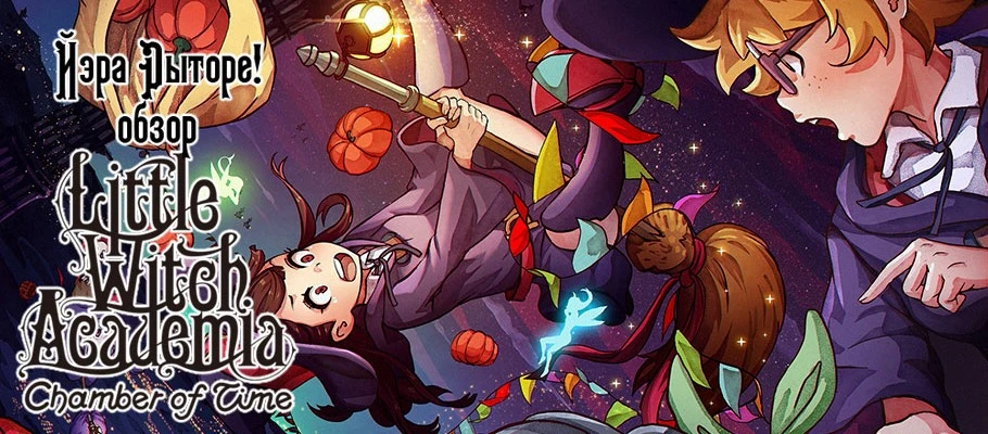 Йэра Рыторе! Обзор Little Witch Academia: Chamber of Time