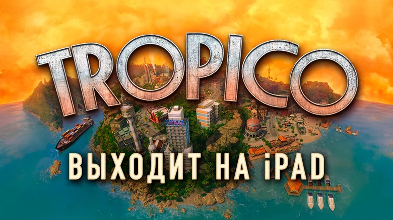 Симулятор диктатора "Tropico" выйдет в этом году для мобильных устройств