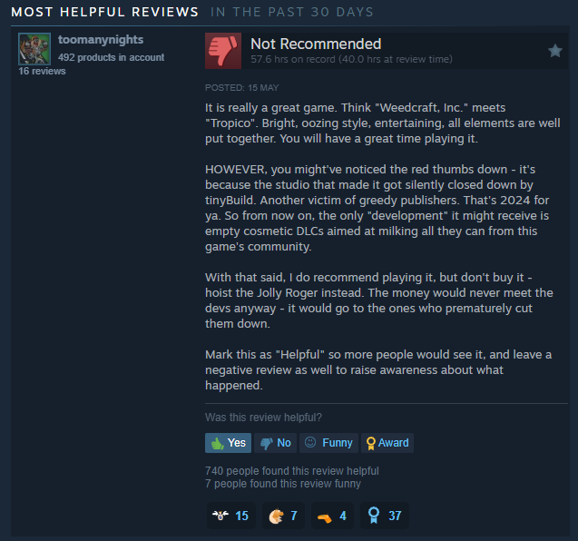 Это по-настоящему классная игра - как будто сочетание "Weedcraft, Inc." и "Tropico". <...> Я рекомендую в неё поиграть, но не покупайте - лучше поднимите Весёлого Роджера. Деньги, [которые вы бы потратили на игру], всё равно бы не дошли до авторов; вместо этого они пошли бы к тем, кто преждевременно их закрыл.